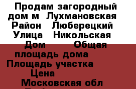 Продам загородный дом м. Лухмановская › Район ­ Люберецкий › Улица ­ Никольская › Дом ­ 18 › Общая площадь дома ­ 350 › Площадь участка ­ 1 200 › Цена ­ 9 800 000 - Московская обл., Люберецкий р-н, Мотяково д. Недвижимость » Дома, коттеджи, дачи продажа   